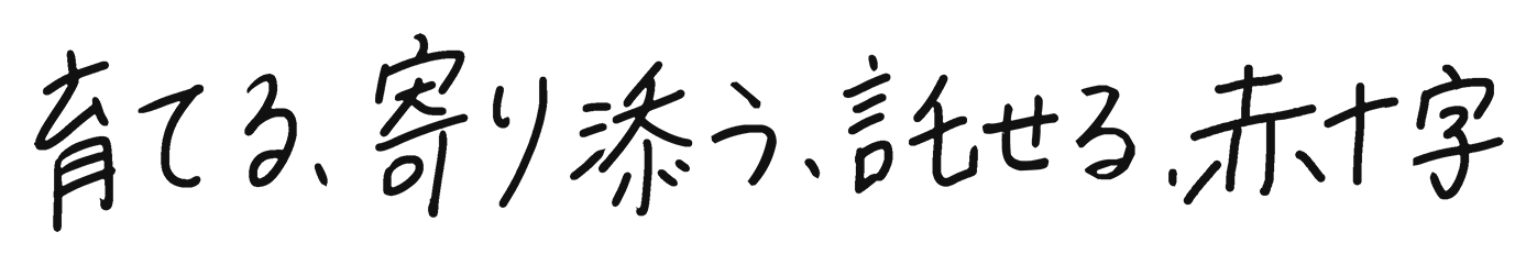 育てる、寄り添う、託せる、赤十字